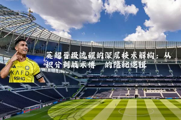 英超晋级流程的深层技术解构：从积分到战术博弈的隐秘逻辑