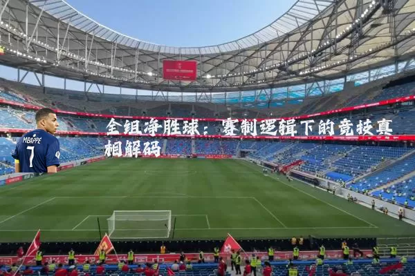 全组净胜球：赛制逻辑下的竞技真相解码