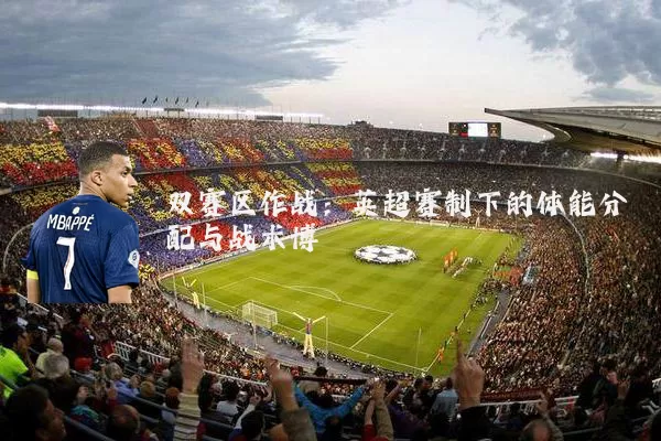双赛区作战：英超赛制下的体能分配与战术博弈