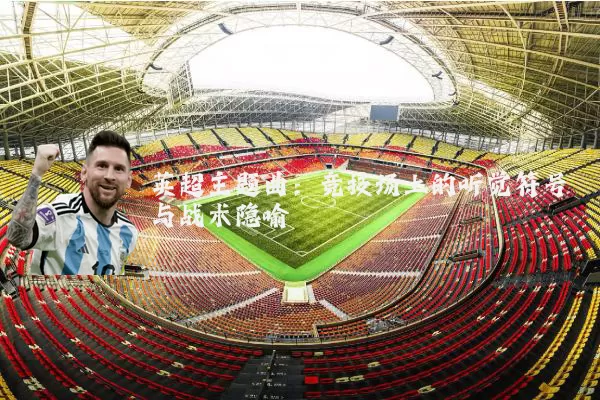 英超主题曲：竞技场上的听觉符号与战术隐喻