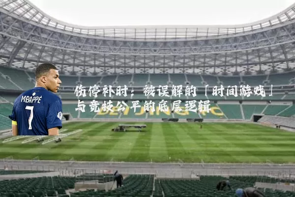 伤停补时：被误解的「时间游戏」与竞技公平的底层逻辑