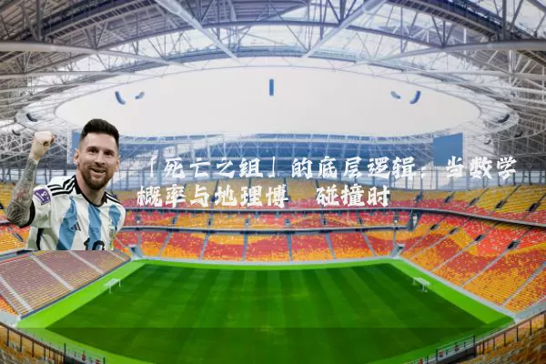 「死亡之组」的底层逻辑：当数学概率与地理博弈碰撞时