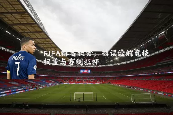 FIFA排名积分：被误读的竞技权重与赛制杠杆