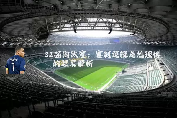 32强淘汰赛：赛制逻辑与地理博弈的深层解析