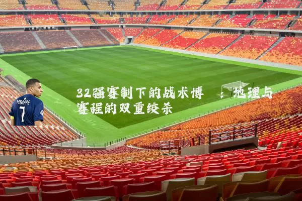 32强赛制下的战术博弈：地理与赛程的双重绞杀