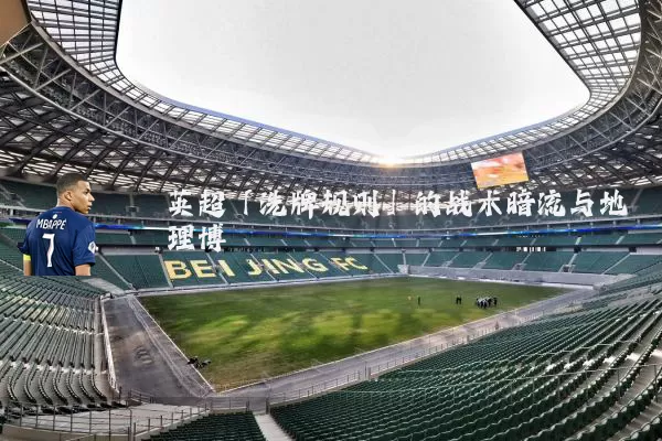 英超「洗牌规则」的战术暗流与地理博弈