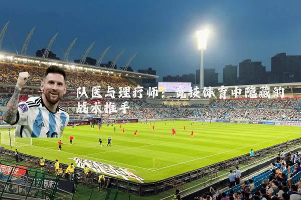 队医与理疗师：竞技体育中隐藏的战术推手