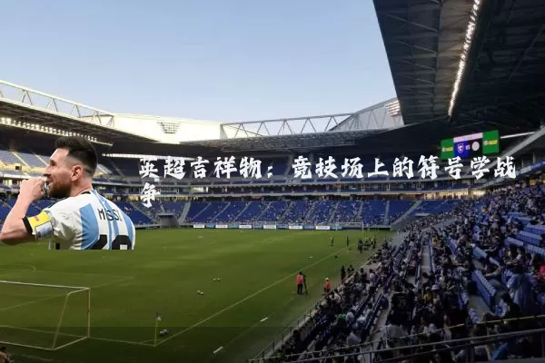 英超吉祥物：竞技场上的符号学战争