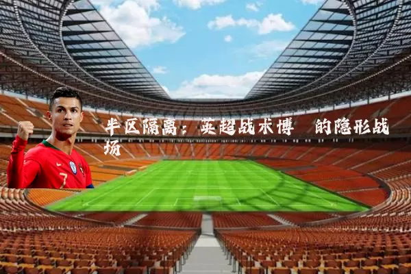 半区隔离:英超战术博弈的隐形战场