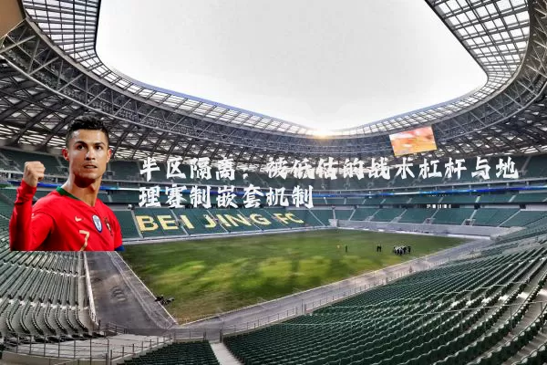 半区隔离:被低估的战术杠杆与地理赛制嵌套机制