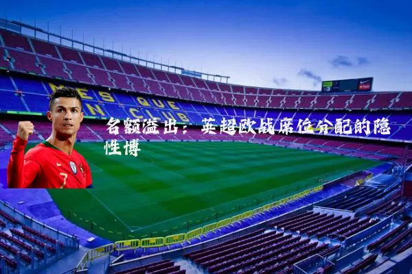名额溢出：英超欧战席位分配的隐性博弈